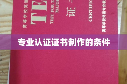 西峰专业认证证书制作的条件