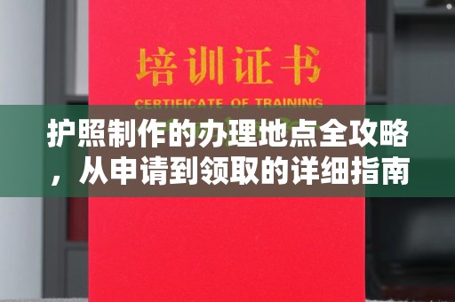 西峰护照制作的办理地点全攻略，从申请到领取的详细指南