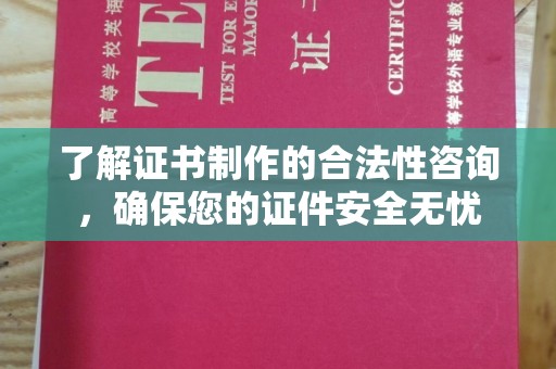 西峰了解证书制作的合法性咨询，确保您的证件安全无忧