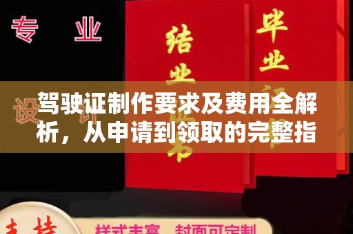 西峰驾驶证制作要求及费用全解析，从申请到领取的完整指南