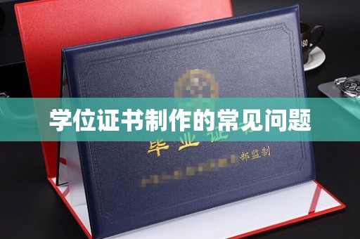 西峰学位证书制作的常见问题