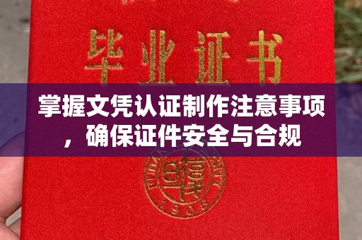 西峰掌握文凭认证制作注意事项，确保证件安全与合规