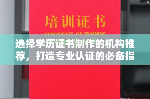 西峰选择学历证书制作的机构推荐，打造专业认证的必备指南