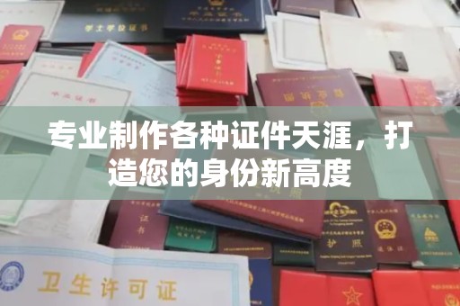 西峰专业制作各种证件天涯，打造您的身份新高度