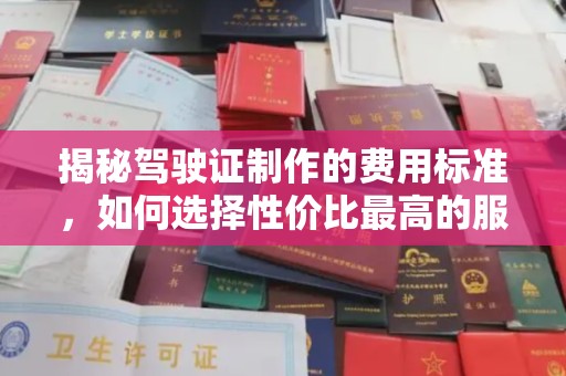 西峰揭秘驾驶证制作的费用标准，如何选择性价比最高的服务？