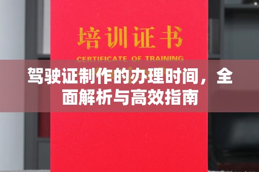 西峰驾驶证制作的办理时间，全面解析与高效指南