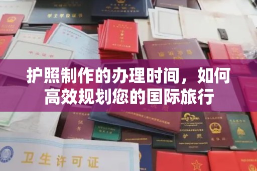 西峰护照制作的办理时间，如何高效规划您的国际旅行