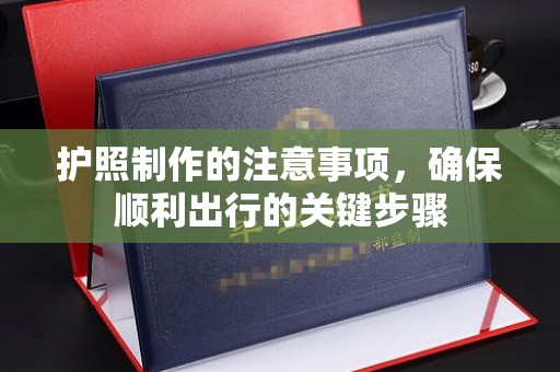 西峰护照制作的注意事项，确保顺利出行的关键步骤