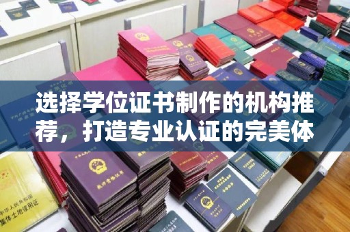 西峰选择学位证书制作的机构推荐，打造专业认证的完美体验