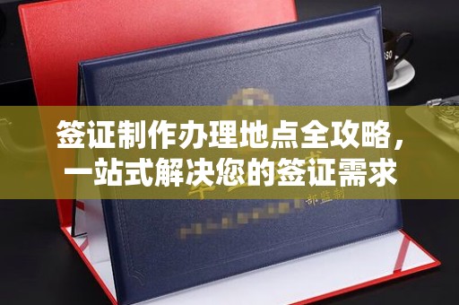 西峰签证制作办理地点全攻略，一站式解决您的签证需求